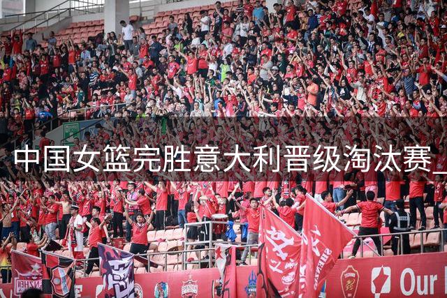 中国女篮完胜意大利晋级淘汰赛 韩旭杨舒予合力砍34分