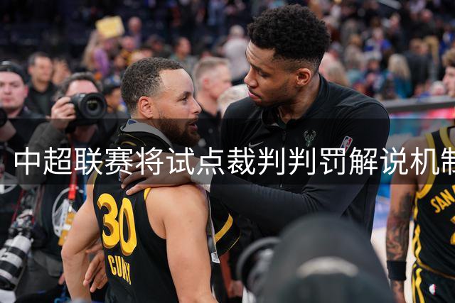 中超联赛将试点裁判判罚解说机制 增强比赛透明度