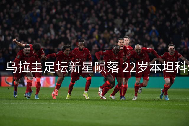 乌拉圭足坛新星陨落 22岁本坦科尔突发心脏骤停不幸离世