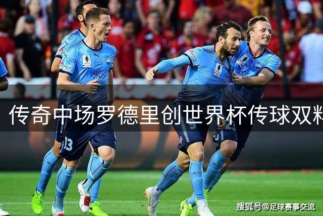 传奇中场罗德里创世界杯传球双料纪录