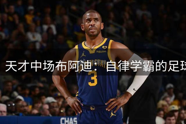 天才中场布阿迪：自律学霸的足球传奇