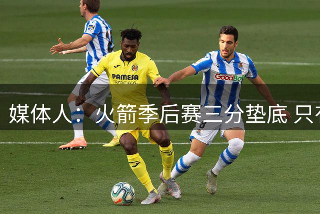媒体人：火箭季后赛三分垫底 只有恩格兰德能提升阿门与申京跳投