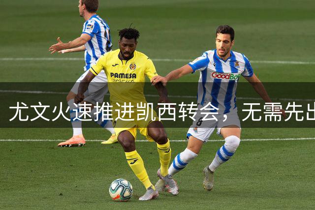 尤文火速推进凯西转会，无需先出售球员