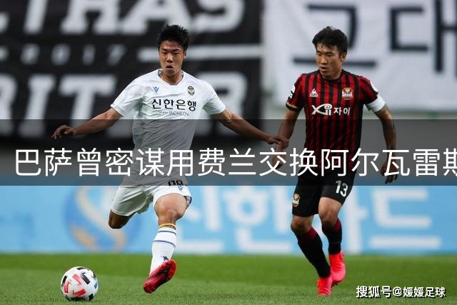 巴萨曾密谋用费兰交换阿尔瓦雷斯 遭马竞强硬拒绝内幕曝光
