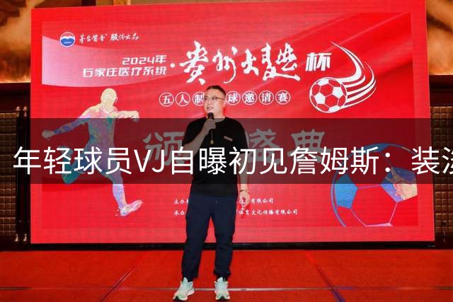 年轻球员VJ自曝初见詹姆斯：装淡定实则内心狂喜