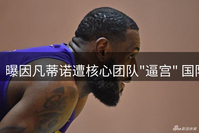 曝因凡蒂诺遭核心团队"逼宫" 国际足联高层因世界杯商业计划愤然离职
