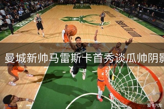 曼城新帅马雷斯卡首秀谈瓜帅阴影：执教豪门需直面传承与创新