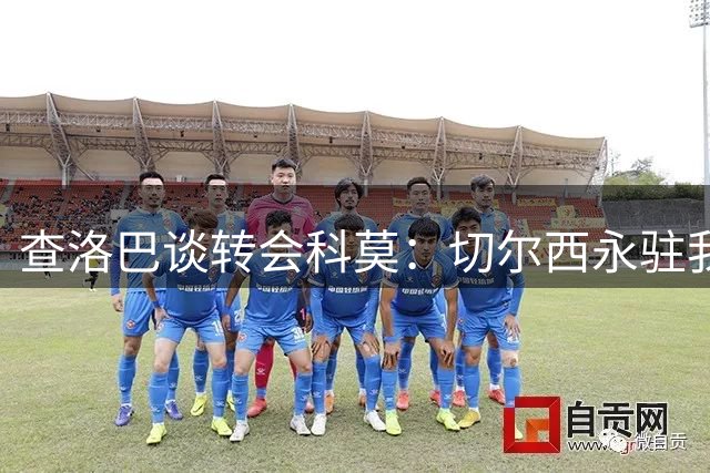 查洛巴谈转会科莫：切尔西永驻我心 期待新征程绽放