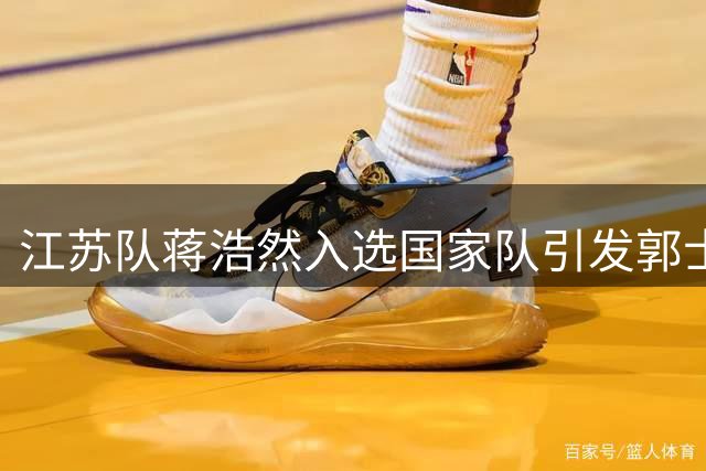 江苏队蒋浩然入选国家队引发郭士强选人标准热议