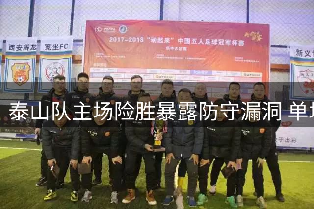泰山队主场险胜暴露防守漏洞 单场28次被射门创十年主场最差纪录