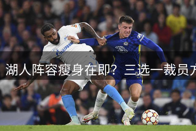 湖人阵容瘦身在即？三选一裁员方案浮出水面 布朗尼命运待决