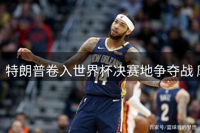 特朗普卷入世界杯决赛地争夺战 摩洛哥新球场计划挑战西班牙传统优势