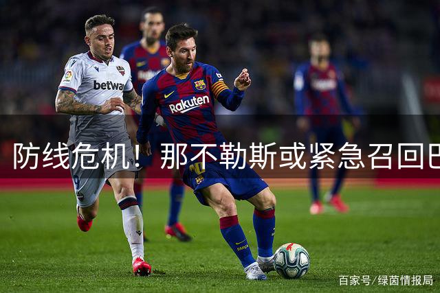 防线危机！那不勒斯或紧急召回巴西老将补强后防