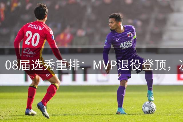 08届选秀重排：MVP退役登顶，次轮新秀逆袭