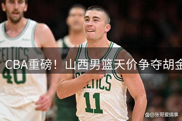 CBA重磅！山西男篮天价争夺胡金秋 上海续约FMVP古德温
