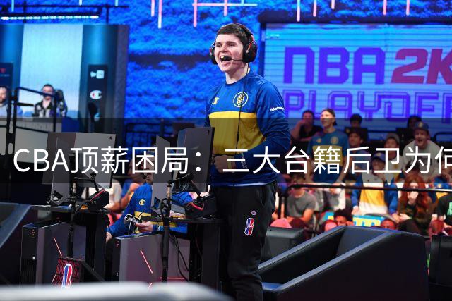 CBA顶薪困局：三大台籍后卫为何集体考虑返台发展？