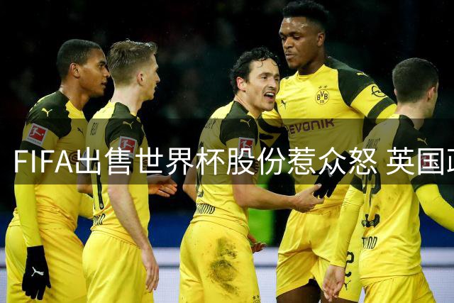 FIFA出售世界杯股份惹众怒 英国政要强烈要求因凡蒂诺下台